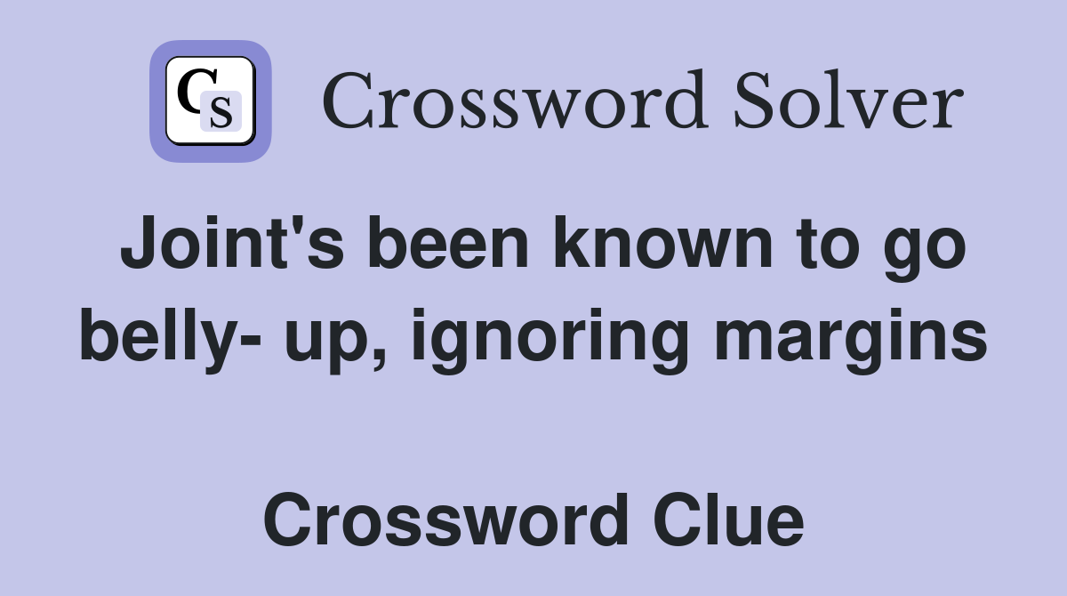 Joint's been known to go belly- up, ignoring margins  Crossword Clue
