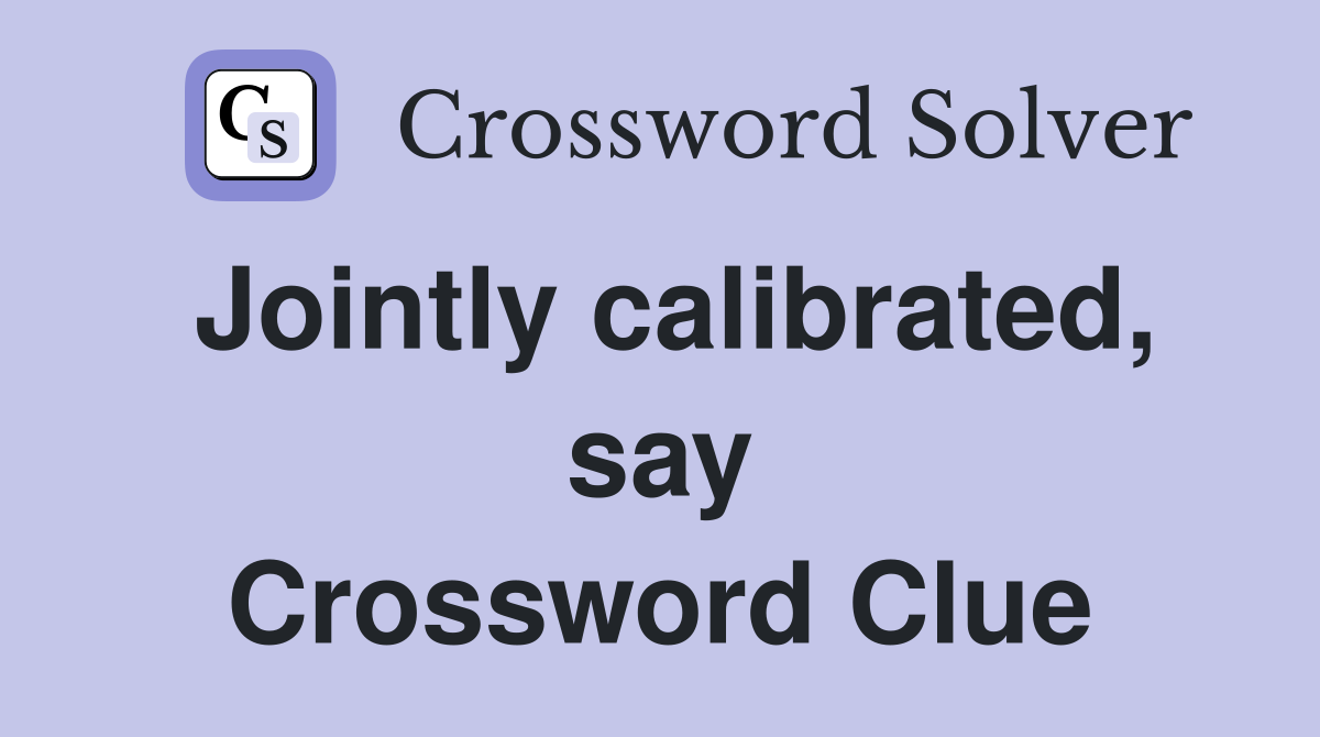 Jointly calibrated, say Crossword Clue