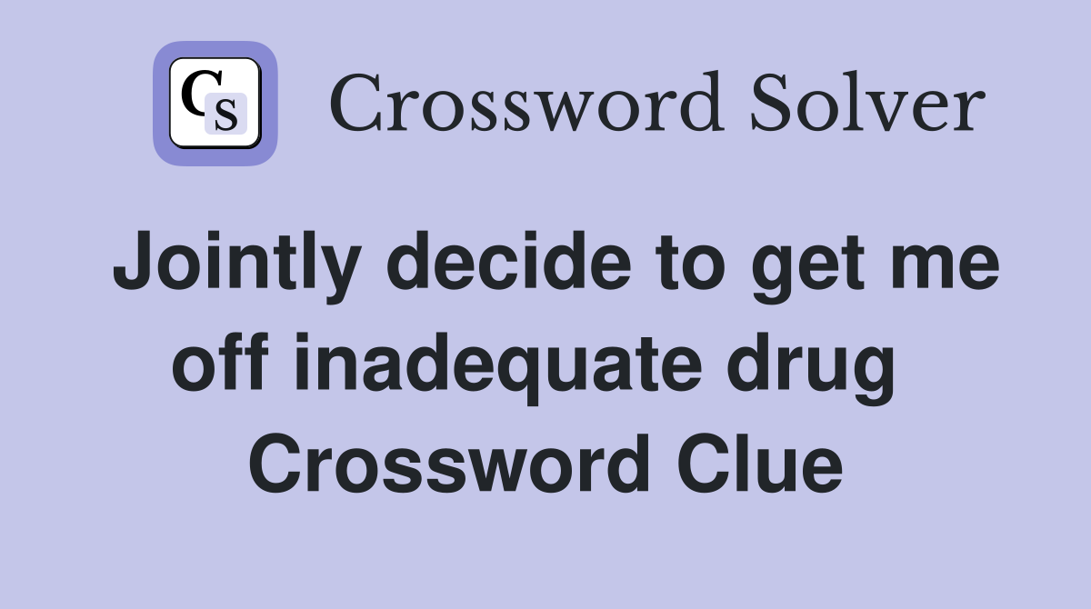 Jointly decide to get me off inadequate drug  Crossword Clue