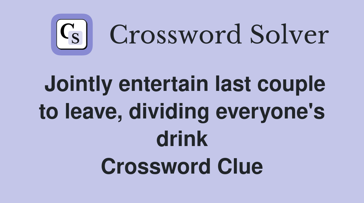 Jointly entertain last couple to leave, dividing everyone's drink Crossword Clue