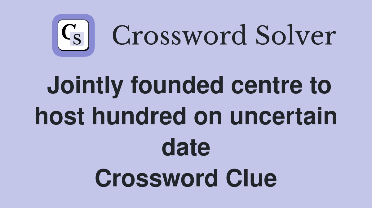 Jointly founded centre to host hundred on uncertain date Crossword Clue