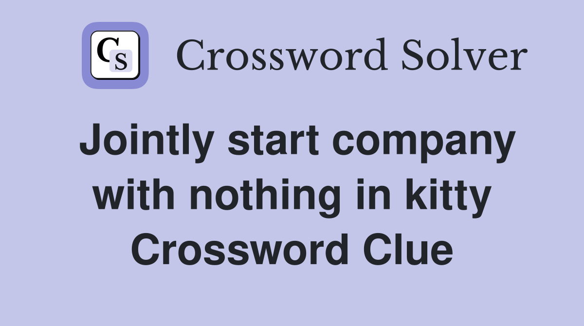 Jointly start company with nothing in kitty Crossword Clue