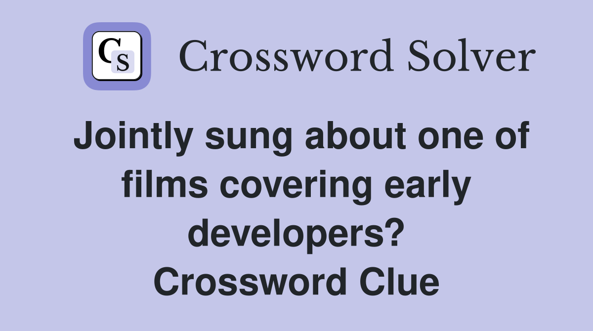 Jointly sung about one of films covering early developers? Crossword Clue