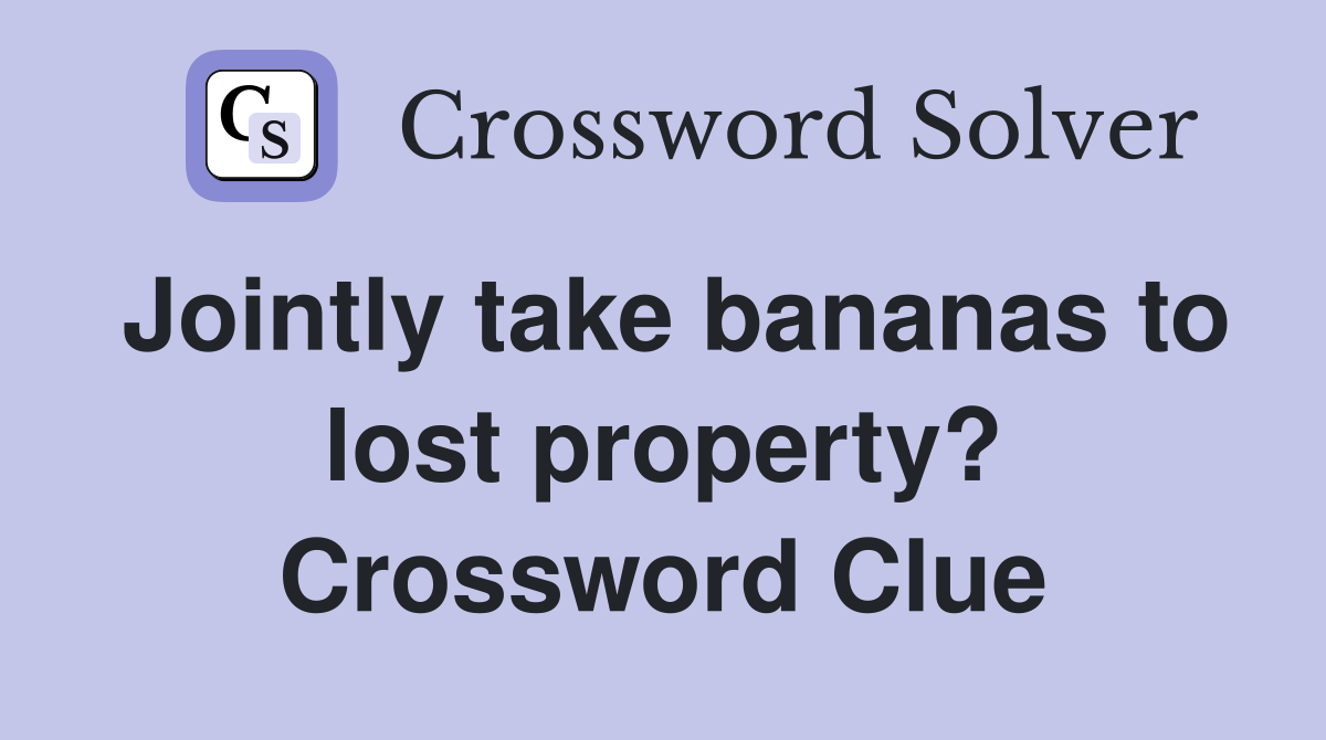 Jointly take bananas to lost property? Crossword Clue