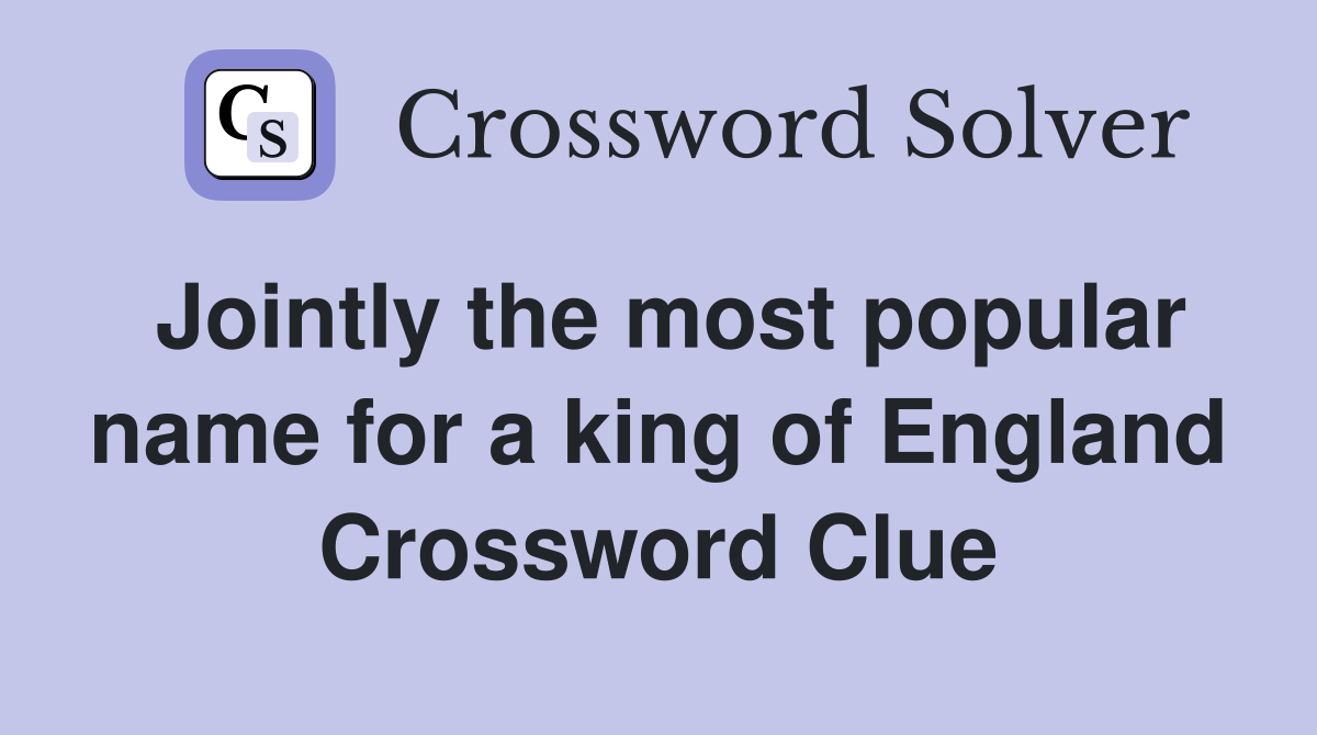 Jointly the most popular name for a king of England Crossword Clue