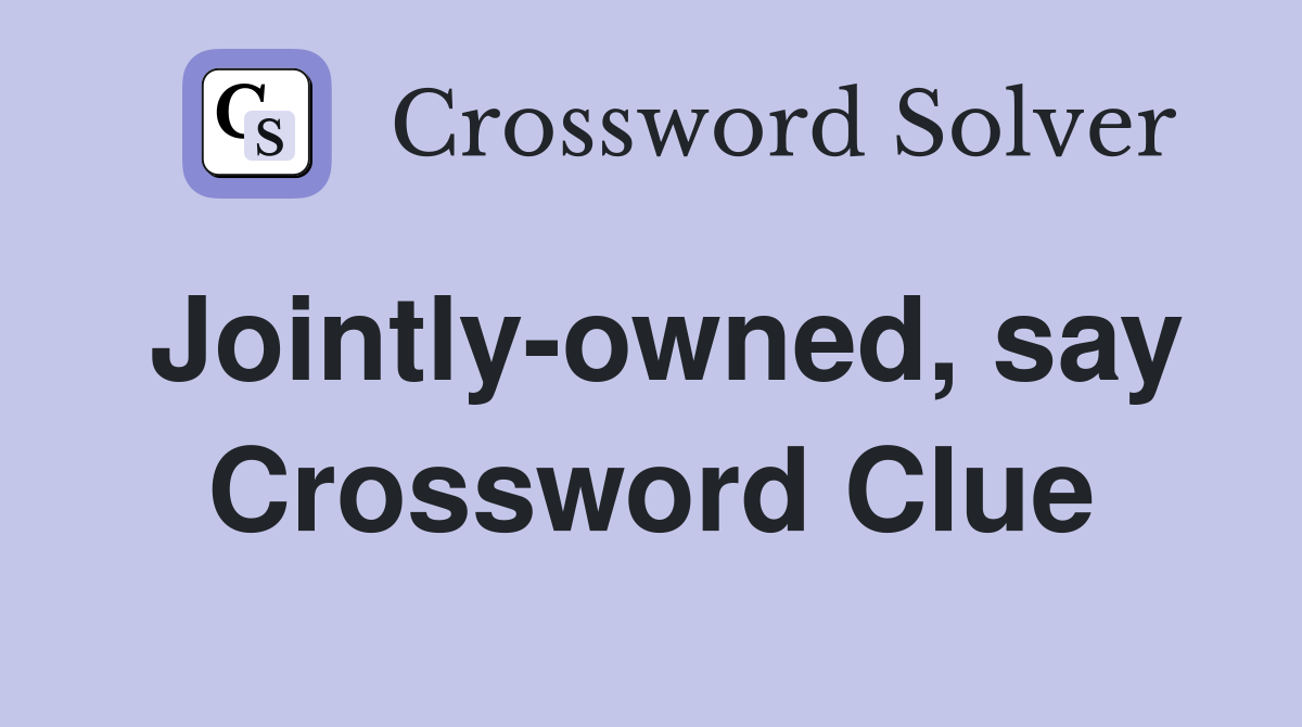 Jointly-owned, say Crossword Clue