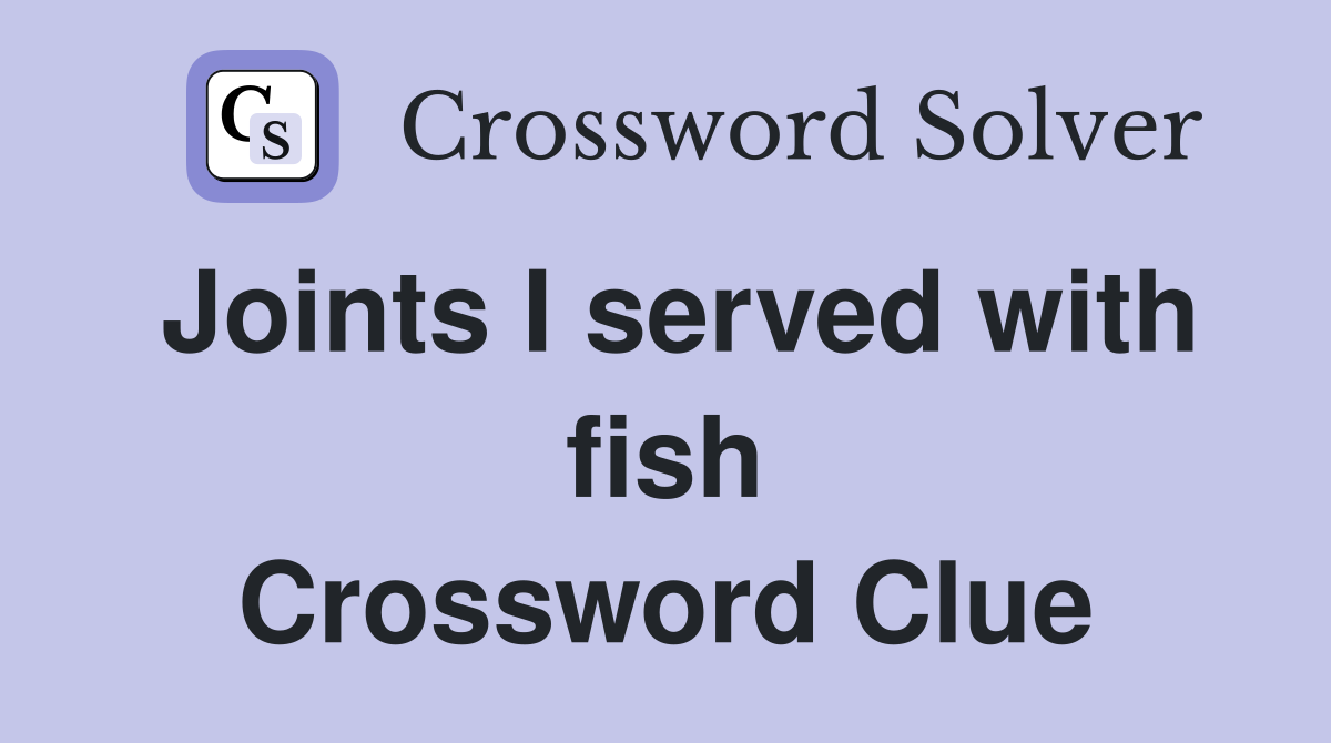 Joints I served with fish Crossword Clue