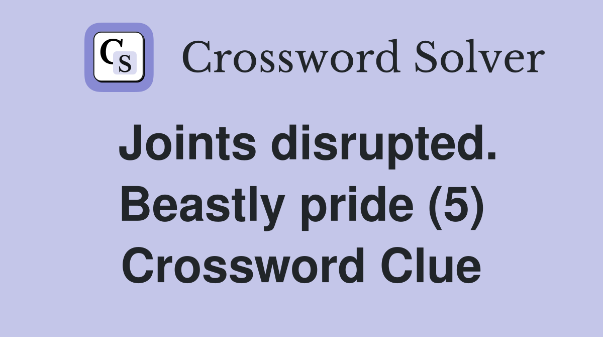 Joints disrupted. Beastly pride (5) Crossword Clue