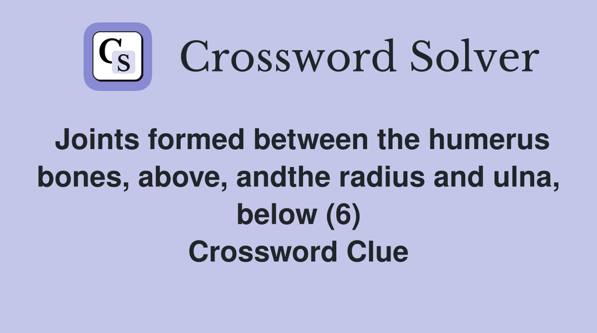 Joints formed between the humerus bones, above, andthe radius and ulna, below (6) Crossword Clue