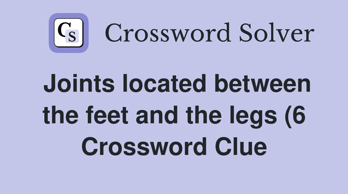 Joints located between the feet and the legs (6) (6) Crossword Clue Joints located between the feet and the legs (6) (6) Crossword Clue