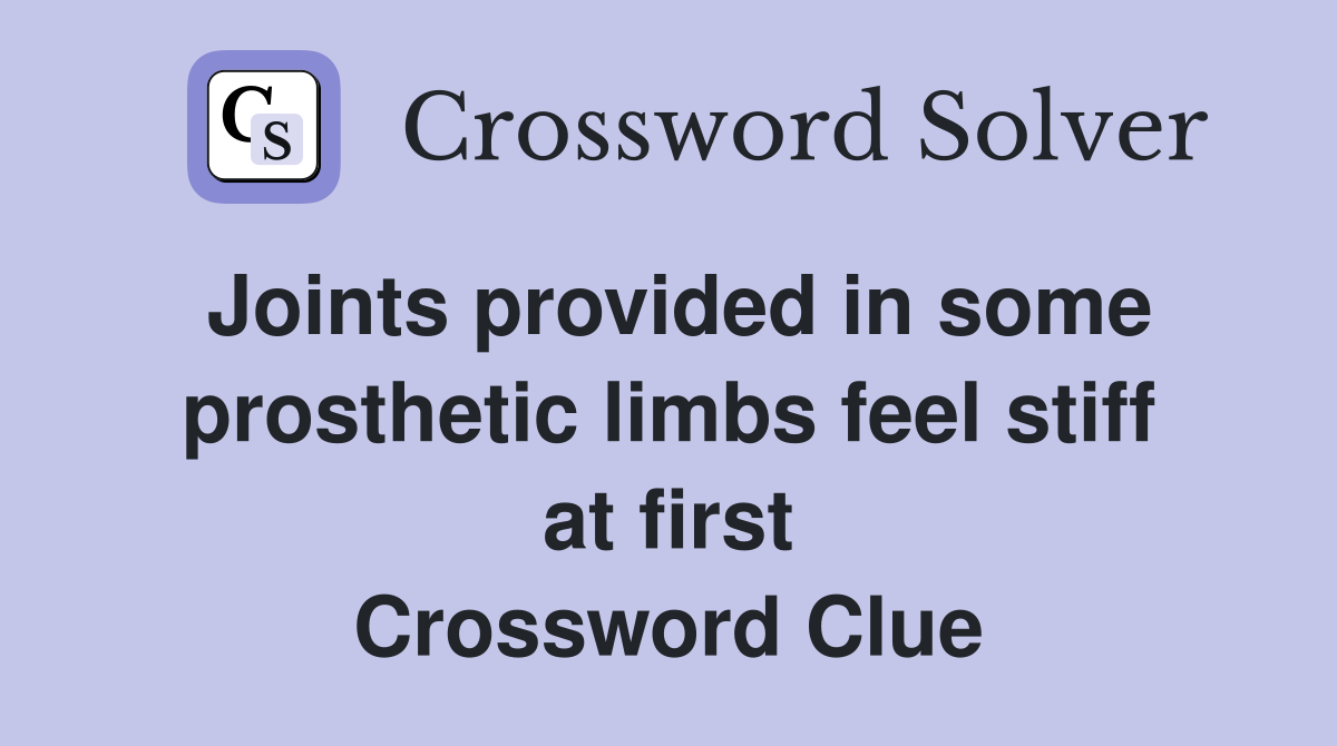 Joints provided in some prosthetic limbs feel stiff at first Crossword Clue