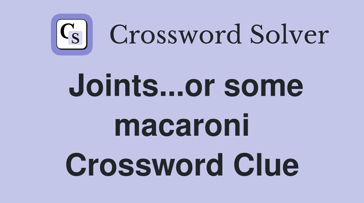 Joints...or some macaroni Crossword Clue