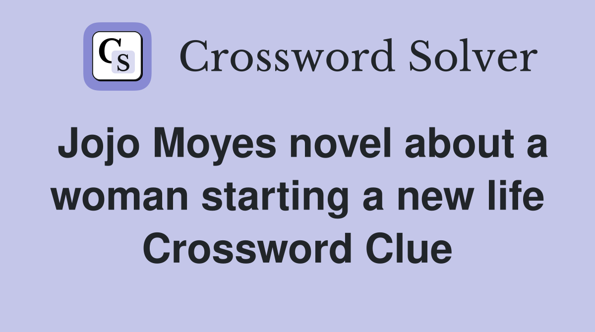 Jojo Moyes novel about a woman starting a new life Crossword Clue