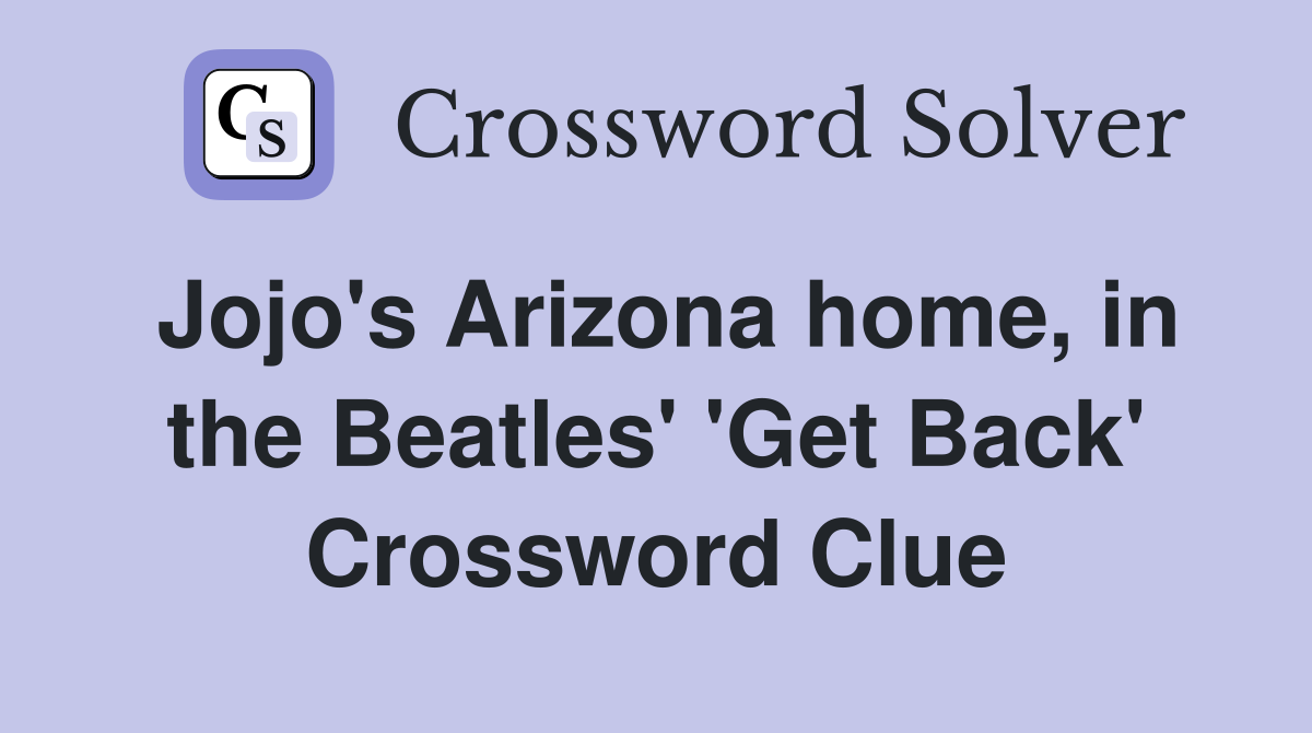 Jojo's Arizona home, in the Beatles' 'Get Back' Crossword Clue