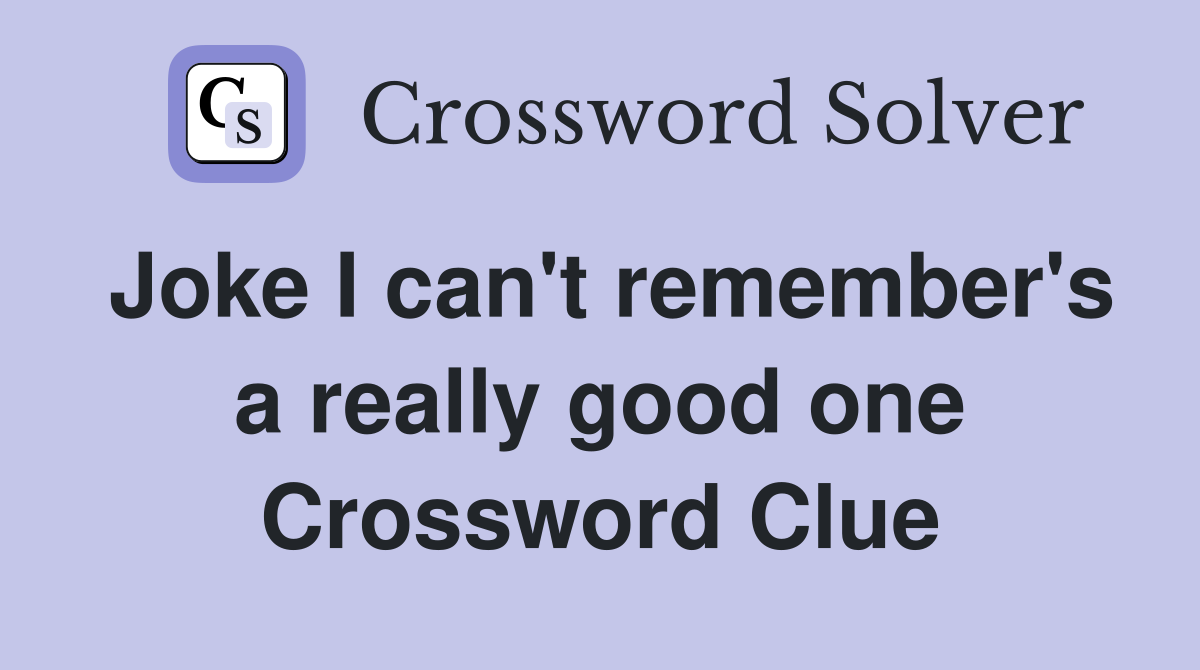 Joke I can't remember's a really good one Crossword Clue