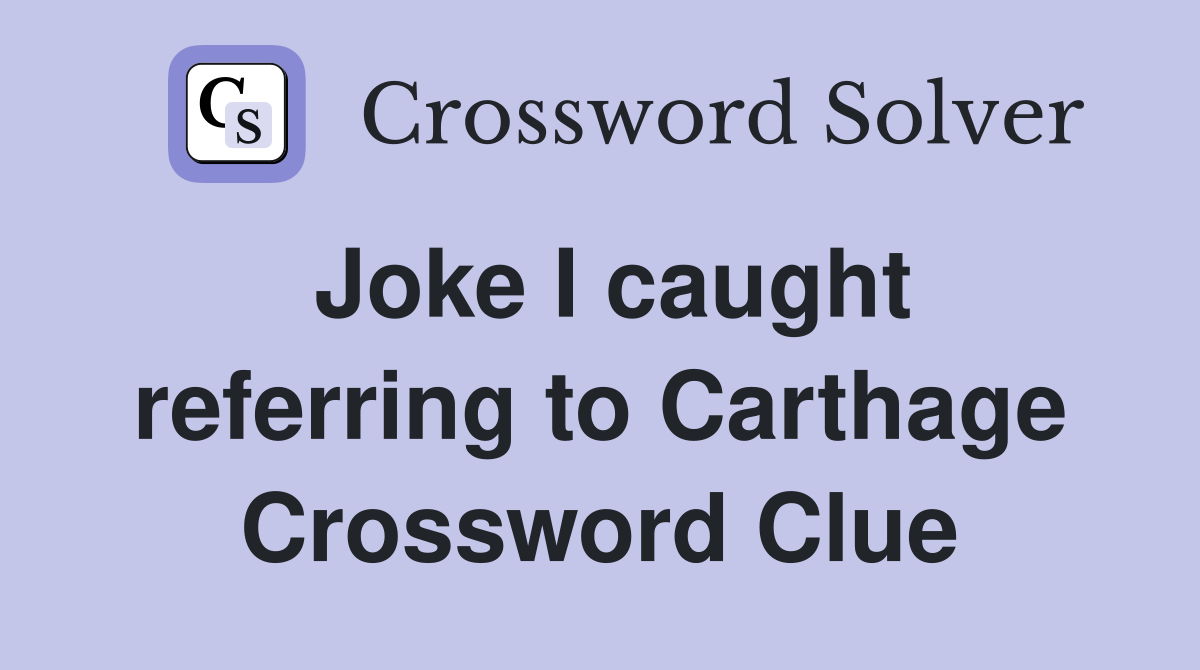 Joke I caught referring to Carthage Crossword Clue