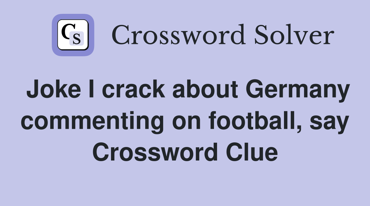 Joke I crack about Germany commenting on football, say Crossword Clue