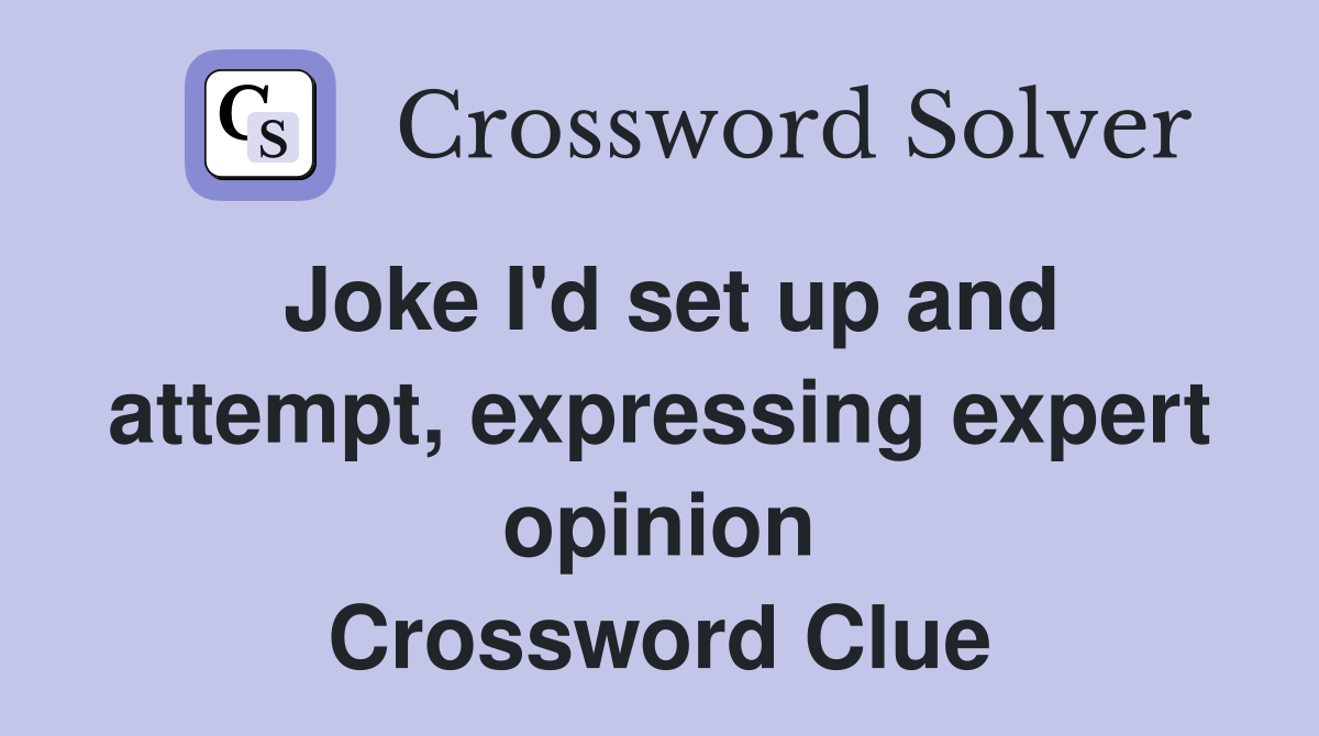 Joke I'd set up and attempt, expressing expert opinion Crossword Clue