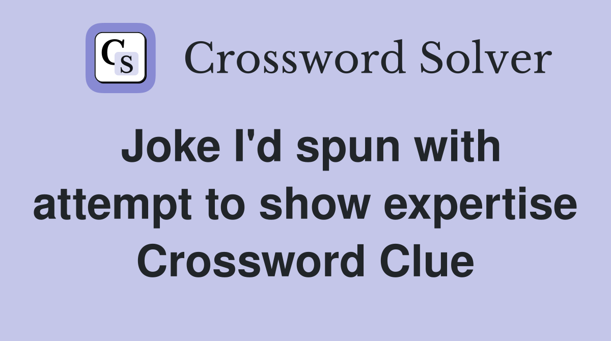 Joke I'd spun with attempt to show expertise Crossword Clue