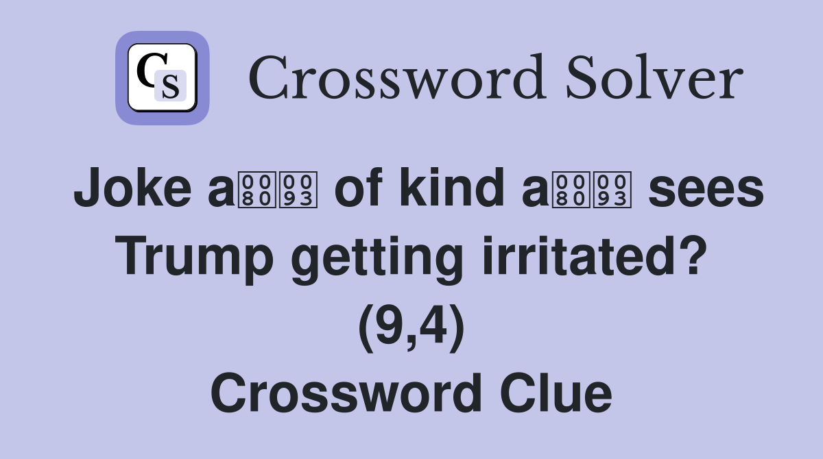 Joke a of kind a sees Trump getting irritated? (9,4) Crossword Clue