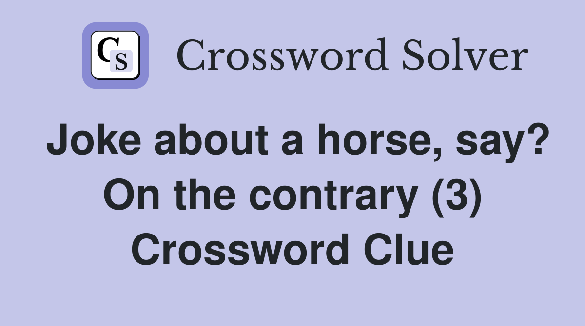 Joke about a horse, say? On the contrary (3) Crossword Clue