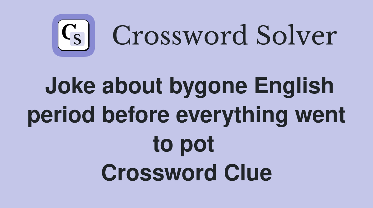 Joke about bygone English period before everything went to pot  Crossword Clue
