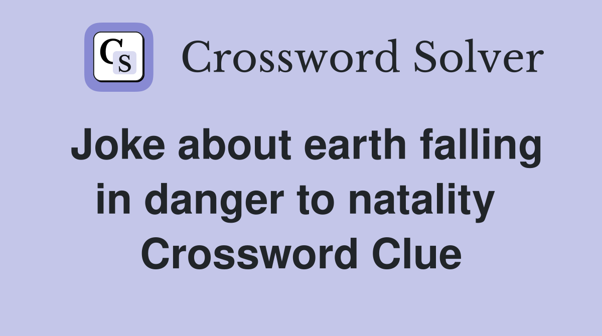 Joke about earth falling in danger to natality  Crossword Clue