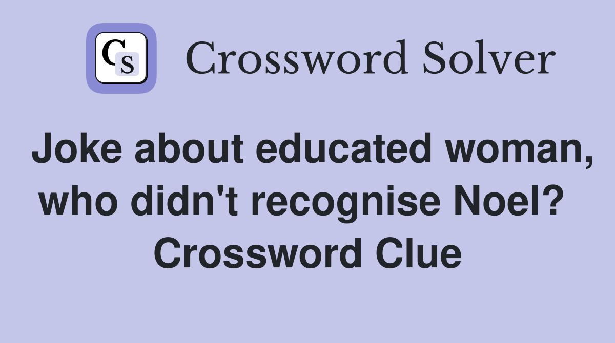 Joke about educated woman, who didn't recognise Noel?  Crossword Clue