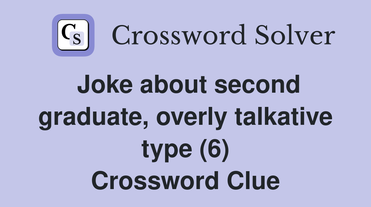 Joke about second graduate, overly talkative type (6) Crossword Clue