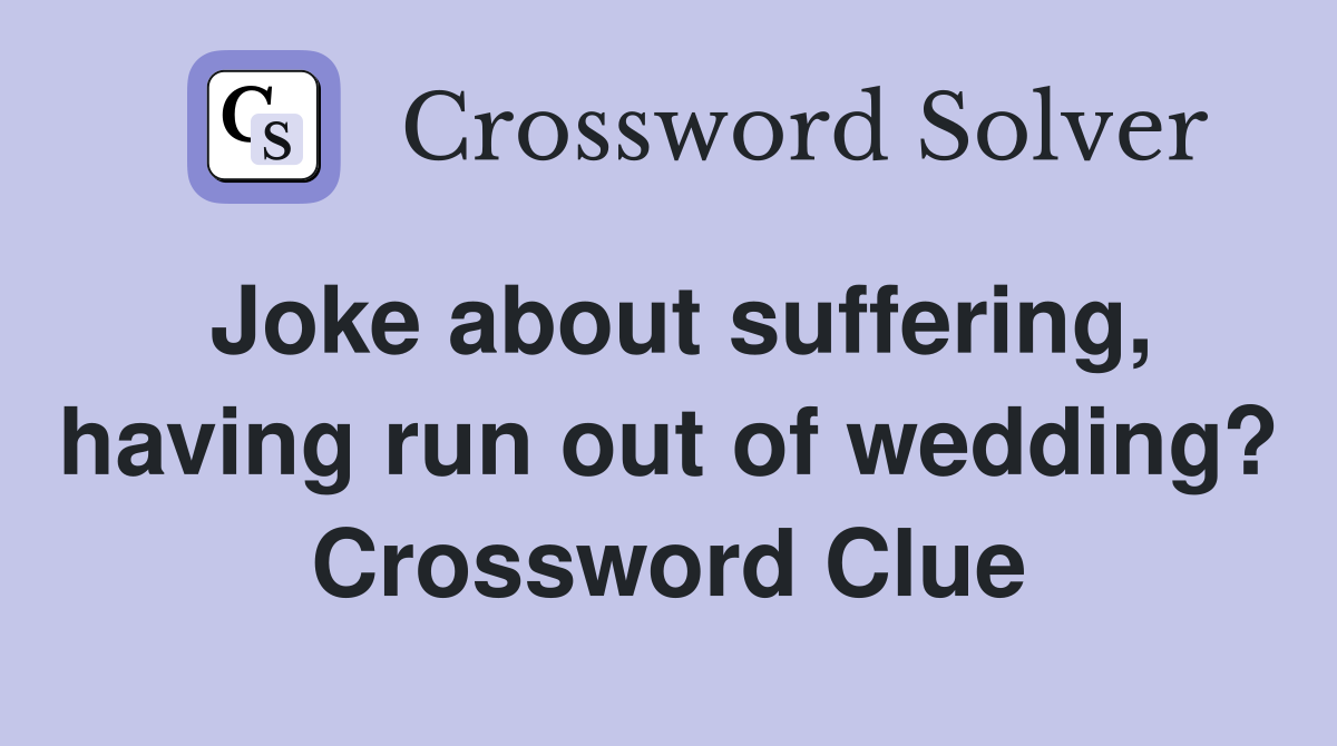 Joke about suffering, having run out of wedding? Crossword Clue