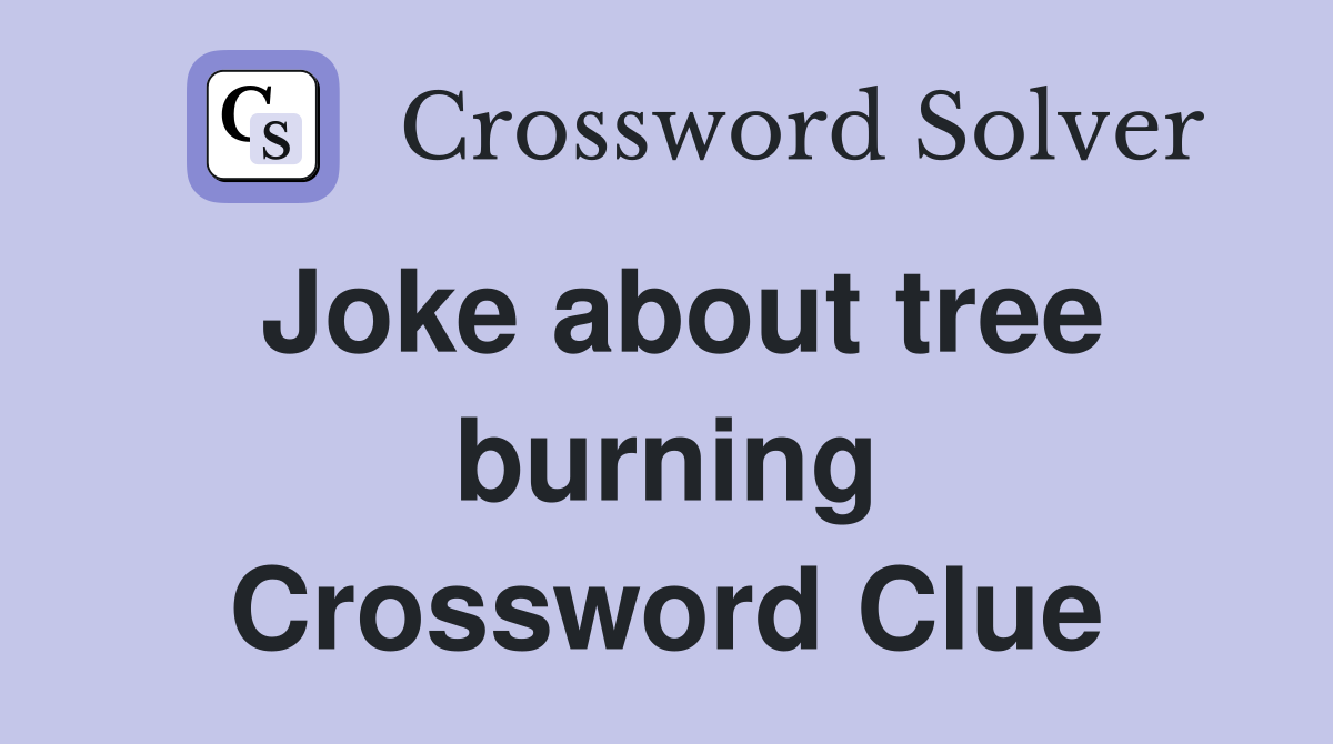 Joke about tree burning Crossword Clue