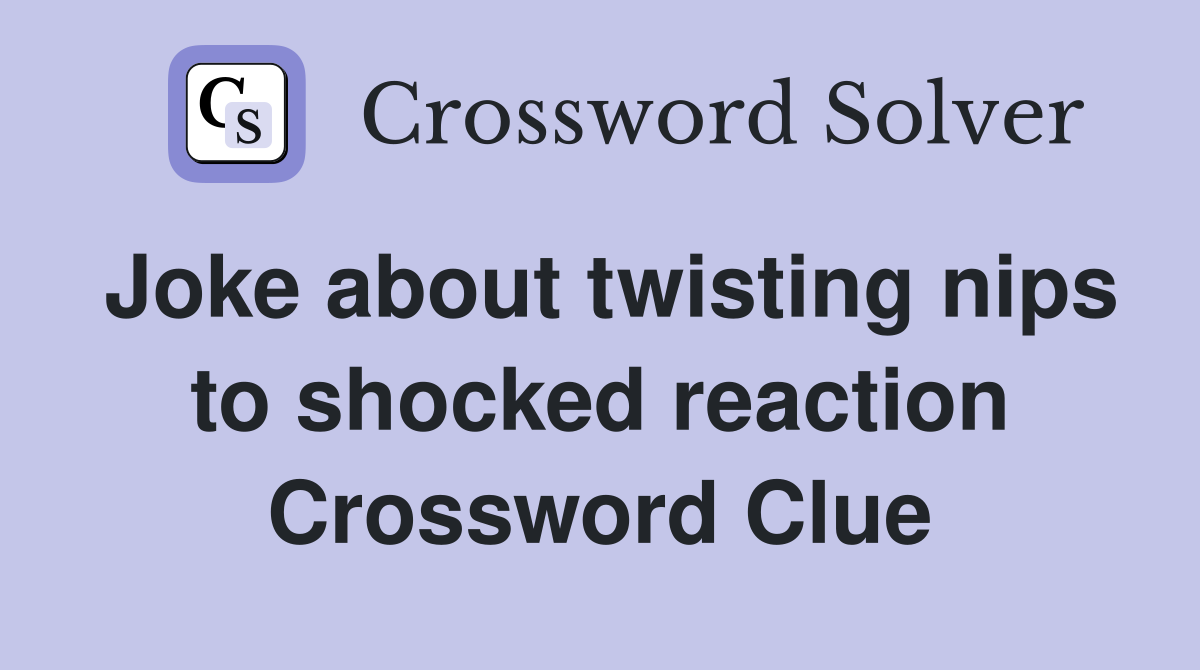 Joke about twisting nips to shocked reaction Crossword Clue