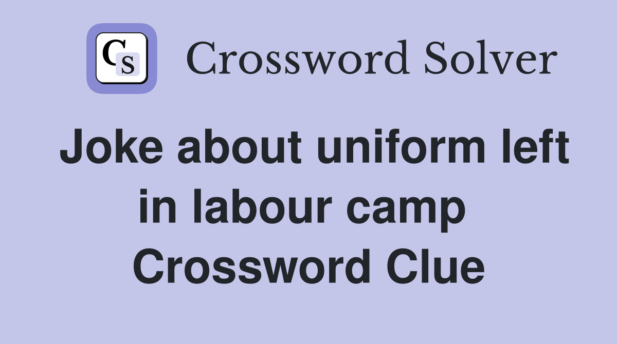 Joke about uniform left in labour camp  Crossword Clue