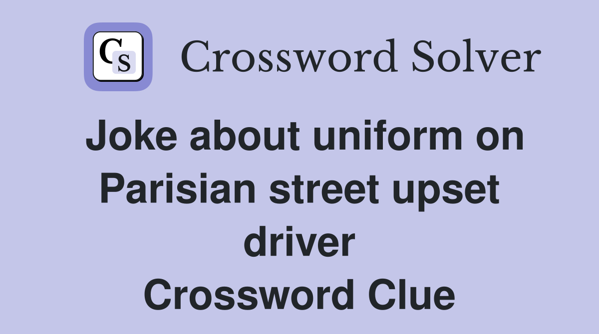 Joke about uniform on Parisian street upset driver Crossword Clue