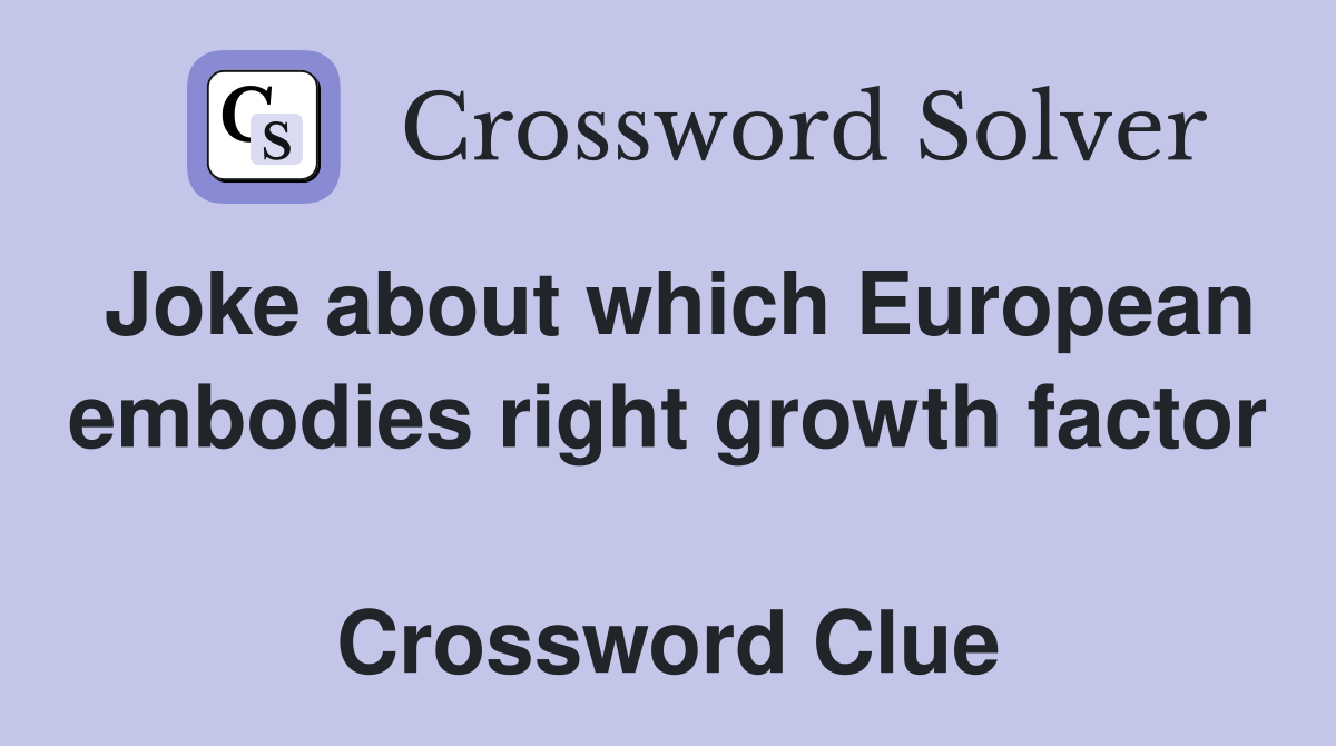 Joke about which European embodies right growth factor  Crossword Clue