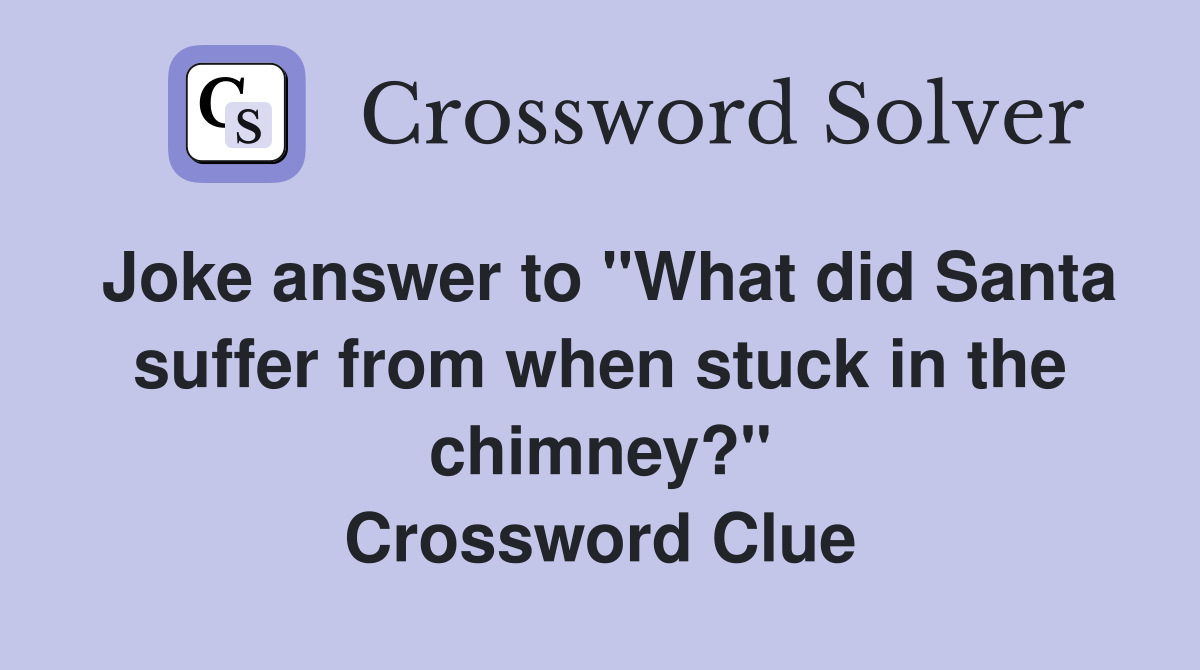 Joke answer to "What did Santa suffer from when stuck in the chimney?" Crossword Clue