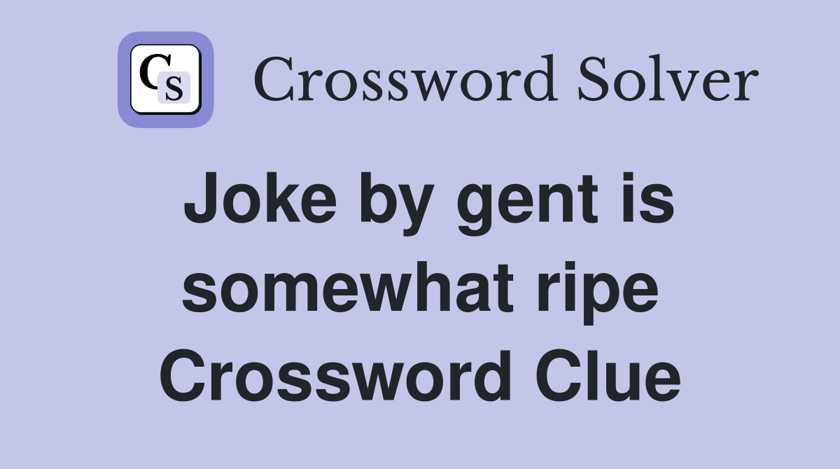 Joke by gent is somewhat ripe Crossword Clue