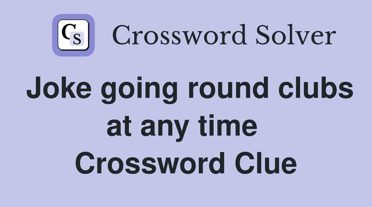 Joke going round clubs at any time  Crossword Clue