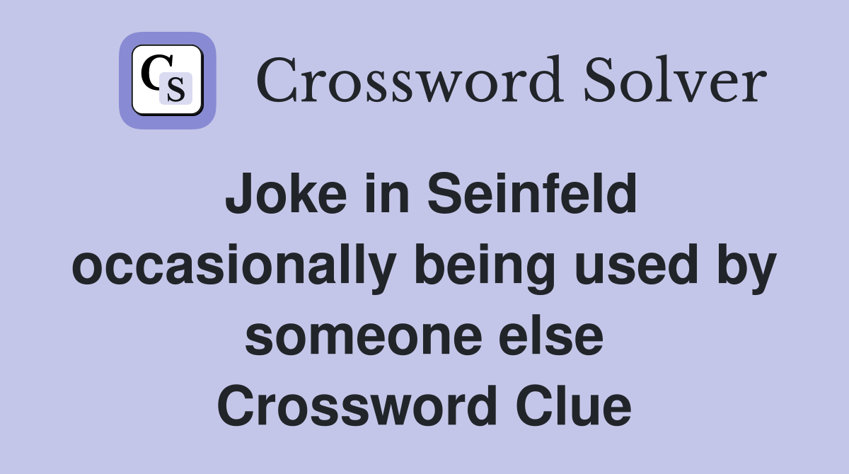 Joke in Seinfeld occasionally being used by someone else Crossword Clue