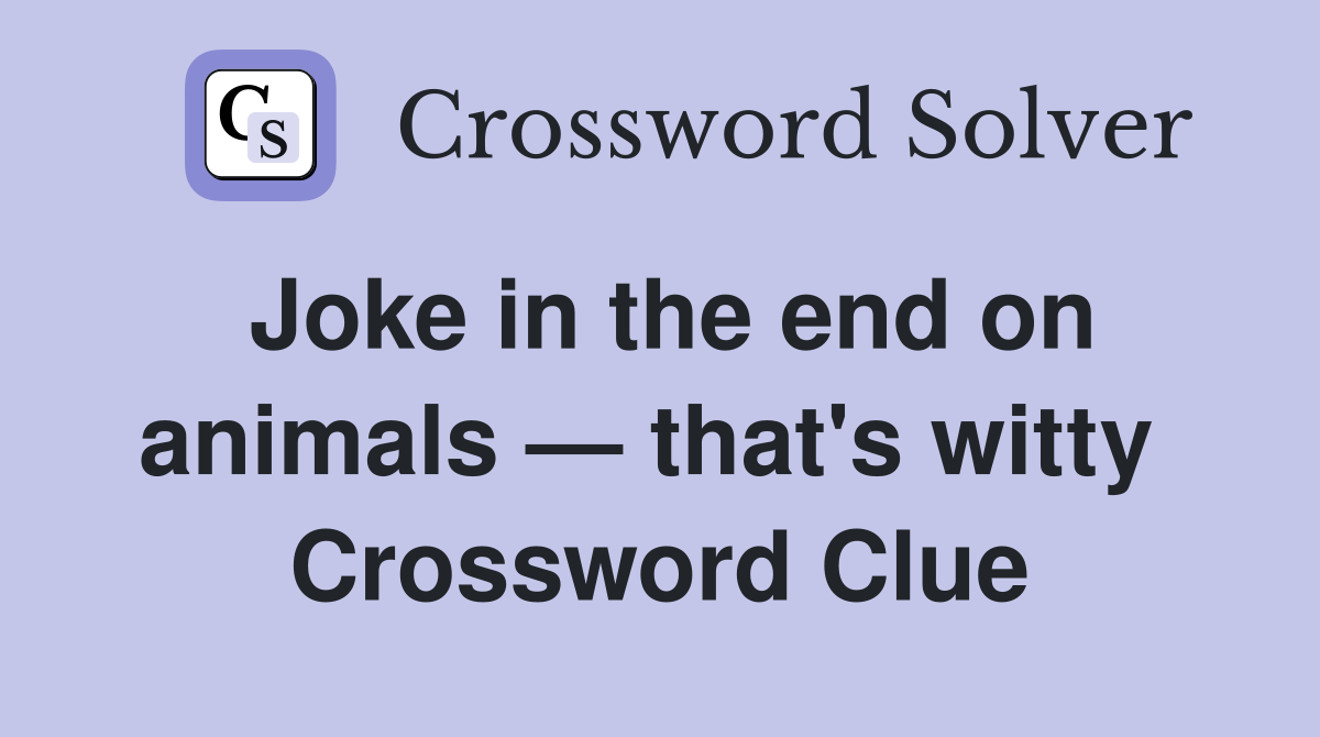 Joke in the end on animals — that's witty  Crossword Clue