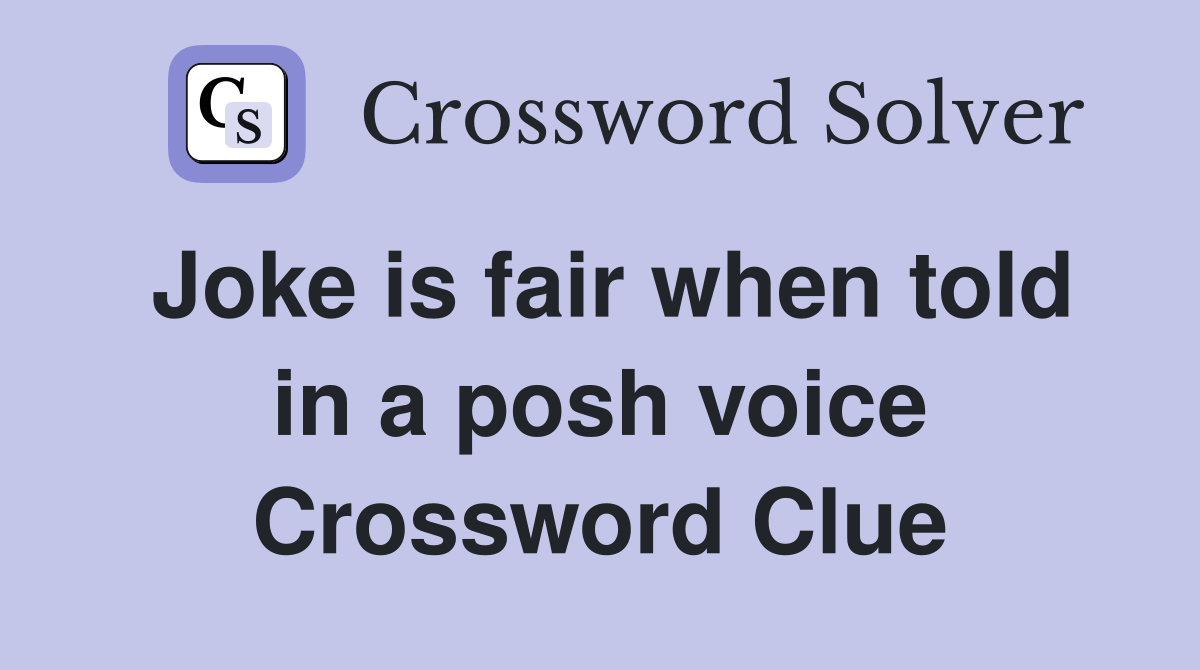 Joke is fair when told in a posh voice Crossword Clue