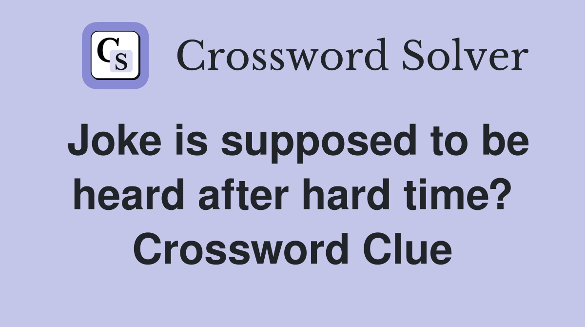 Joke is supposed to be heard after hard time? Crossword Clue