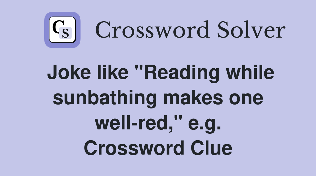 Joke like "Reading while sunbathing makes one well-red," e.g. Crossword Clue