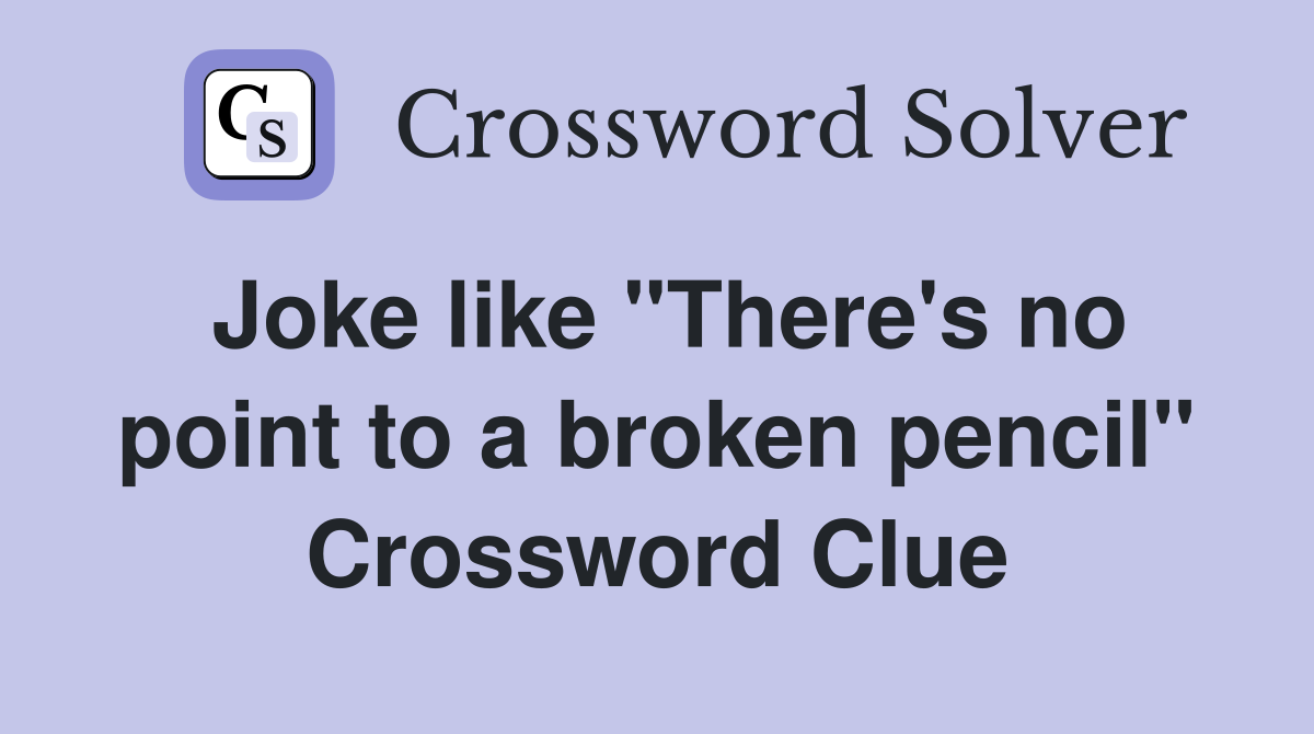Joke like "There's no point to a broken pencil" Crossword Clue