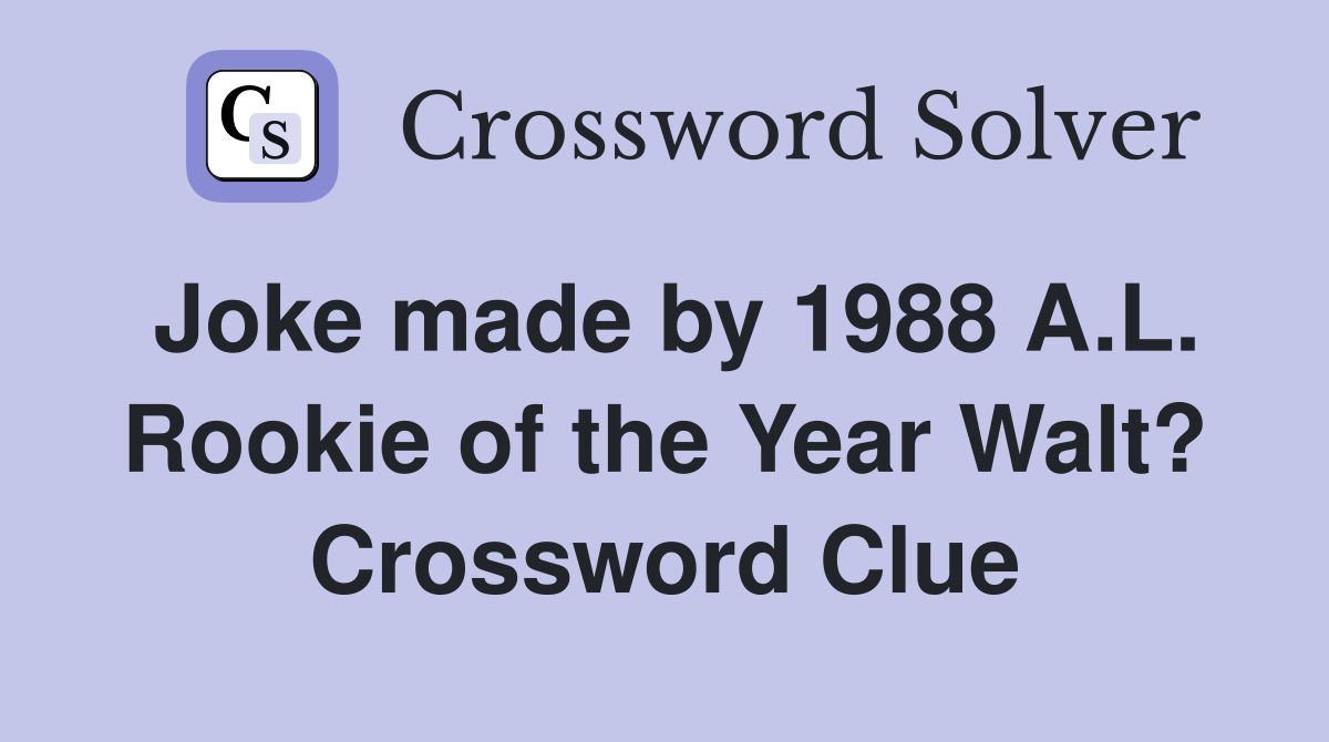 Joke made by 1988 A.L. Rookie of the Year Walt? Crossword Clue