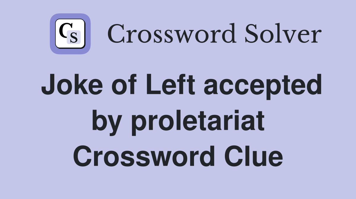 Joke of Left accepted by proletariat Crossword Clue