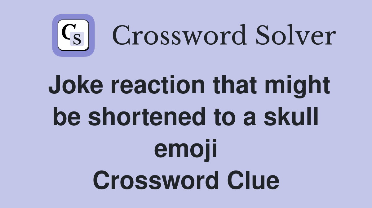 Joke reaction that might be shortened to a skull emoji Crossword Clue