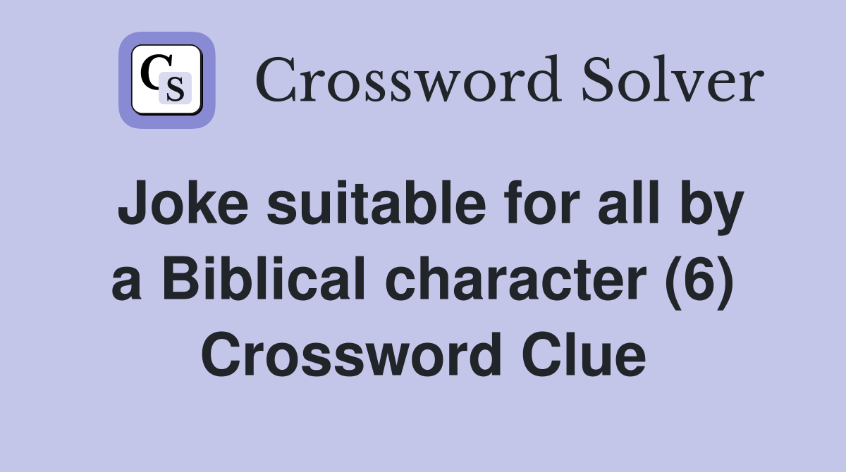 Joke suitable for all by a Biblical character (6) Crossword Clue