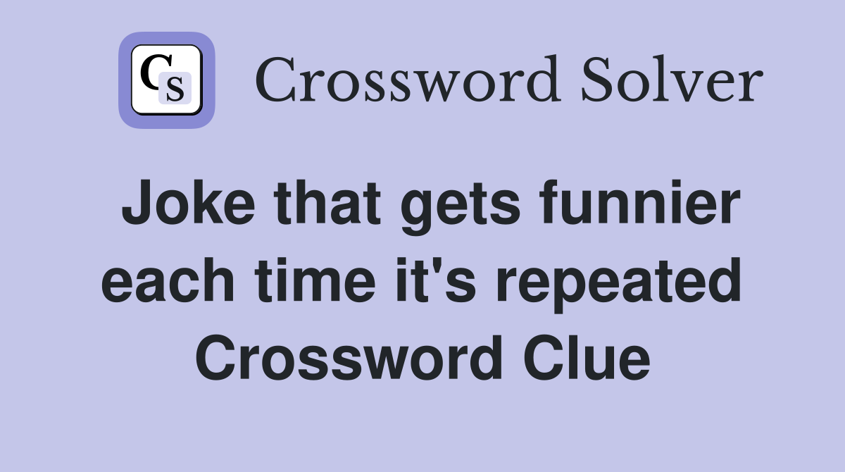 Joke that gets funnier each time it's repeated Crossword Clue