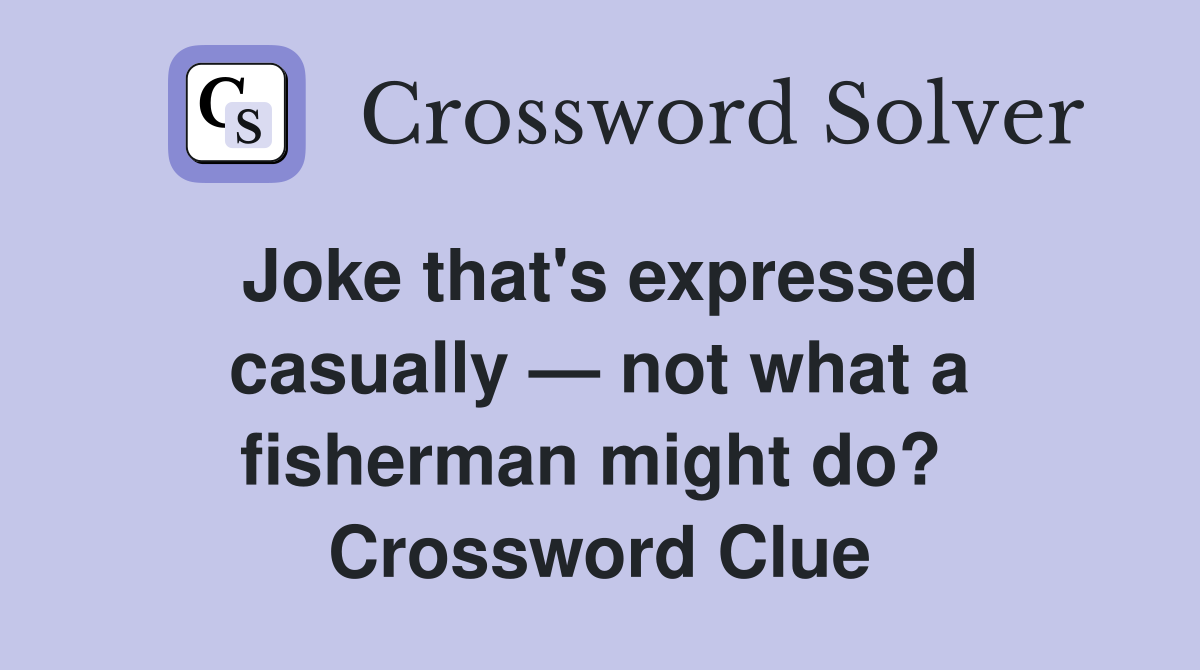 Joke that's expressed casually — not what a fisherman might do?  Crossword Clue